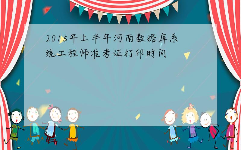 2015年上半年河南数据库系统工程师准考证打印时间