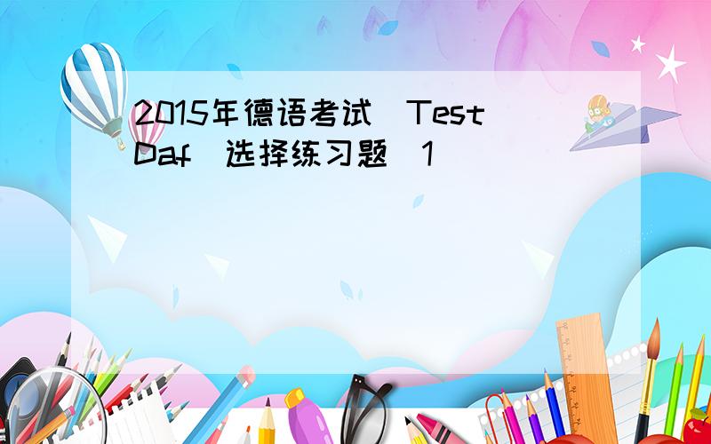 2015年德语考试（TestDaf）选择练习题[1]