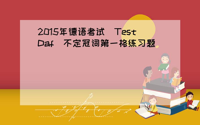 2015年德语考试（TestDaf）不定冠词第一格练习题