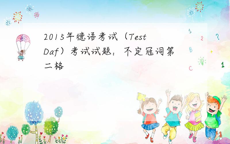 2015年德语考试（TestDaf）考试试题：不定冠词第二格