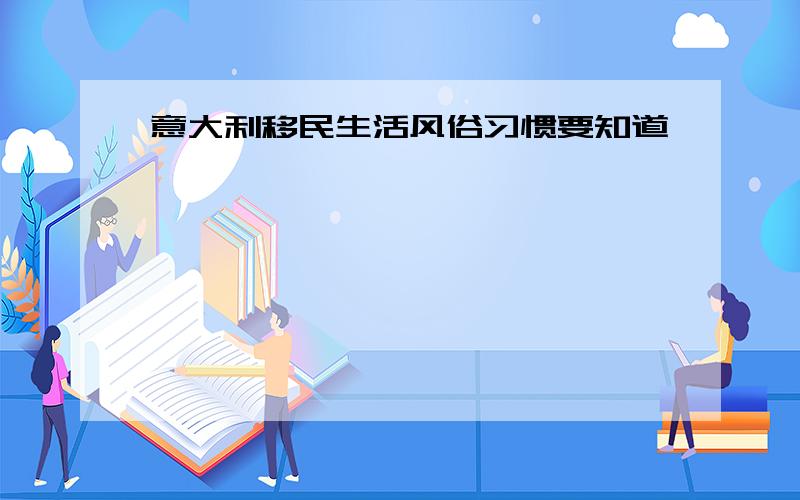 意大利移民生活风俗习惯要知道