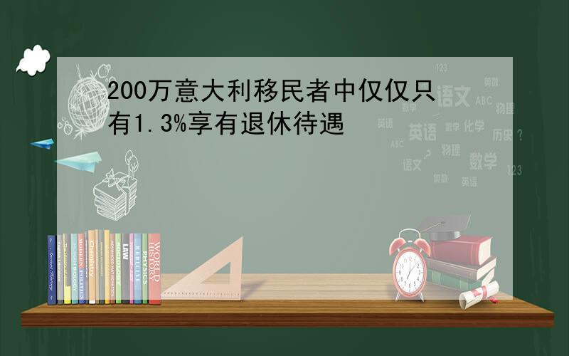 200万意大利移民者中仅仅只有1.3%享有退休待遇