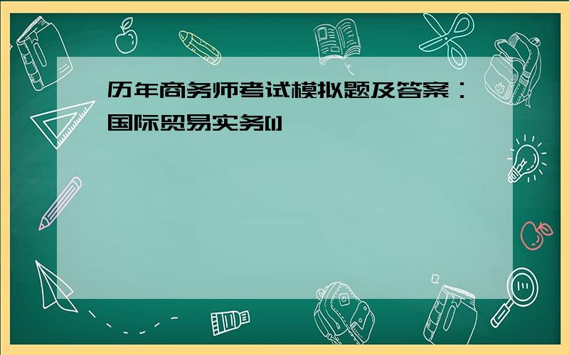 历年商务师考试模拟题及答案：国际贸易实务[1]