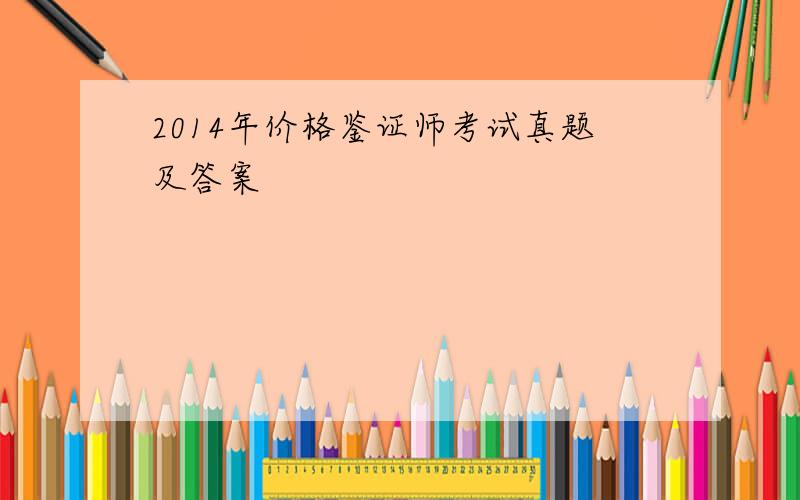 2014年价格鉴证师考试真题及答案