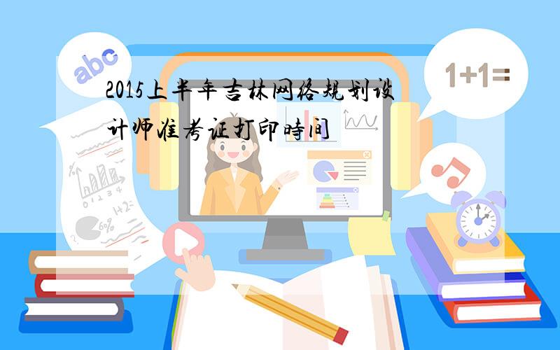 2015上半年吉林网络规划设计师准考证打印时间