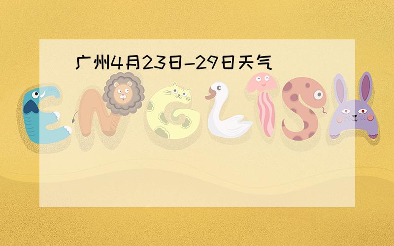 广州4月23日-29日天气