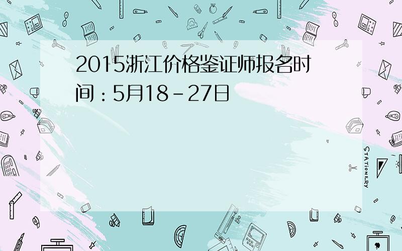 2015浙江价格鉴证师报名时间：5月18-27日