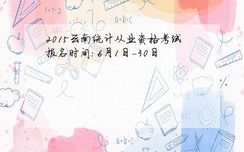 2015云南统计从业资格考试报名时间：6月1日-30日