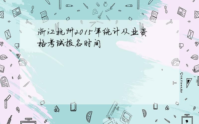 浙江杭州2015年统计从业资格考试报名时间