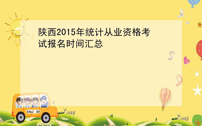 陕西2015年统计从业资格考试报名时间汇总