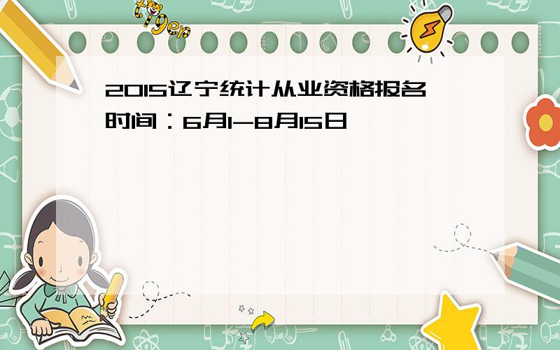 2015辽宁统计从业资格报名时间：6月1-8月15日