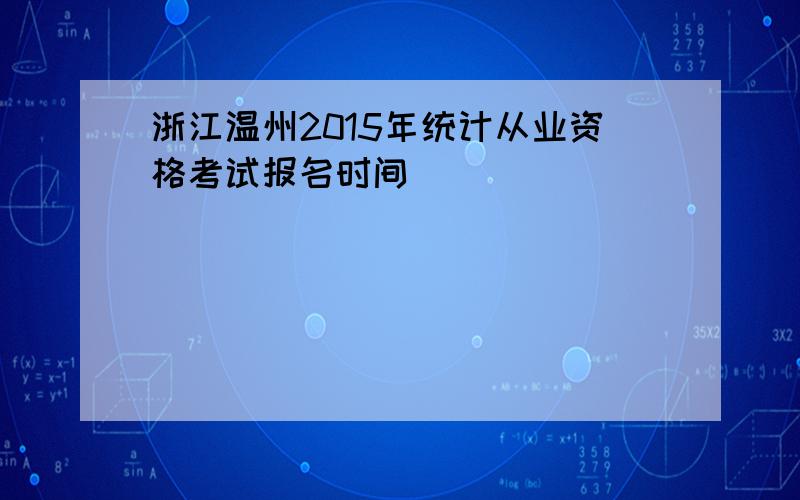 浙江温州2015年统计从业资格考试报名时间