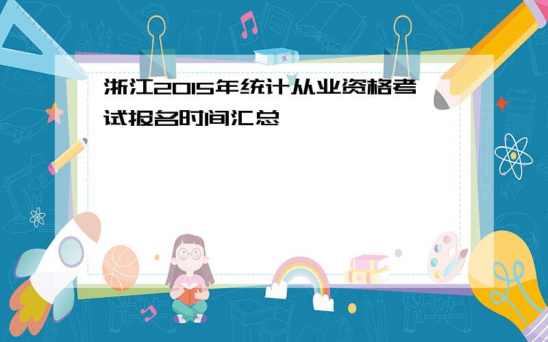 浙江2015年统计从业资格考试报名时间汇总