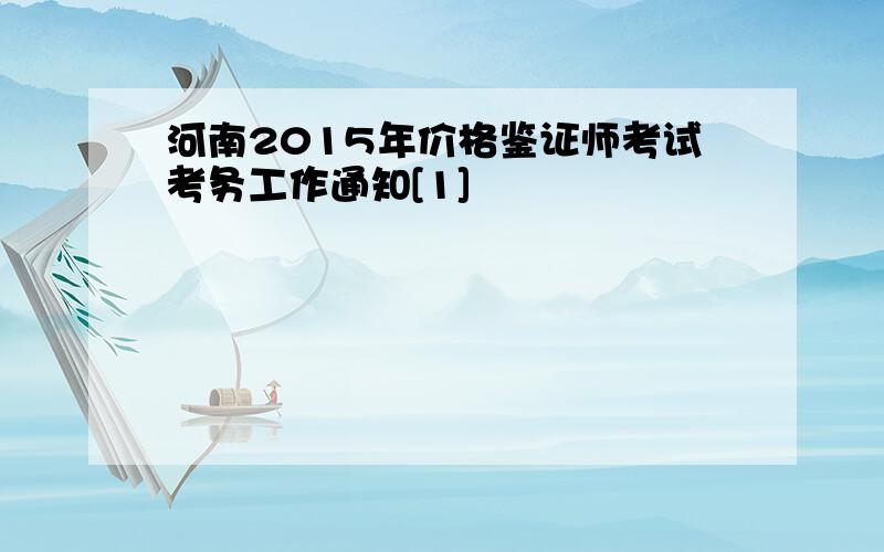 河南2015年价格鉴证师考试考务工作通知[1]