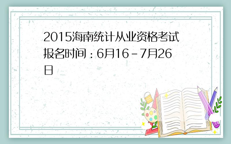 2015海南统计从业资格考试报名时间：6月16-7月26日