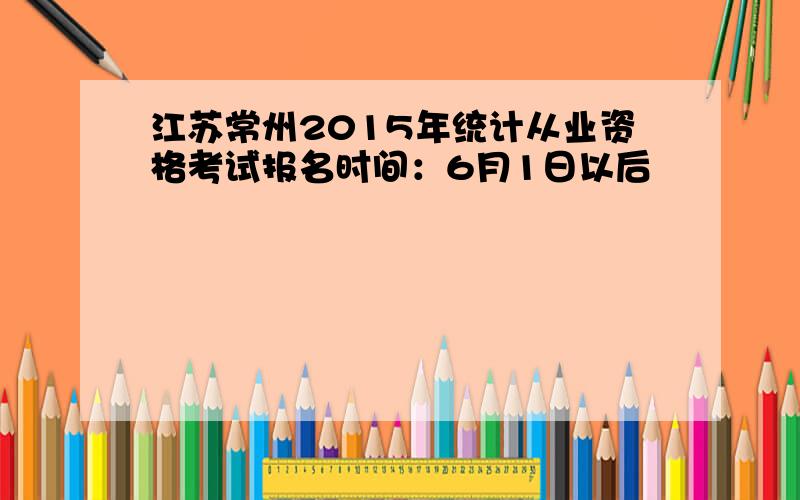 江苏常州2015年统计从业资格考试报名时间：6月1日以后