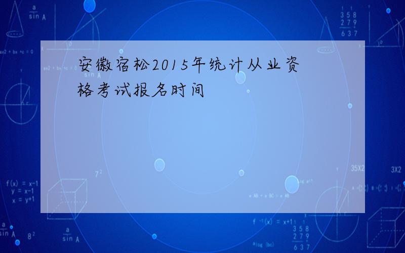 安徽宿松2015年统计从业资格考试报名时间