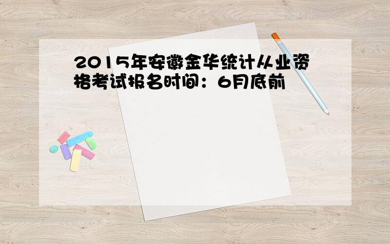 2015年安徽金华统计从业资格考试报名时间：6月底前