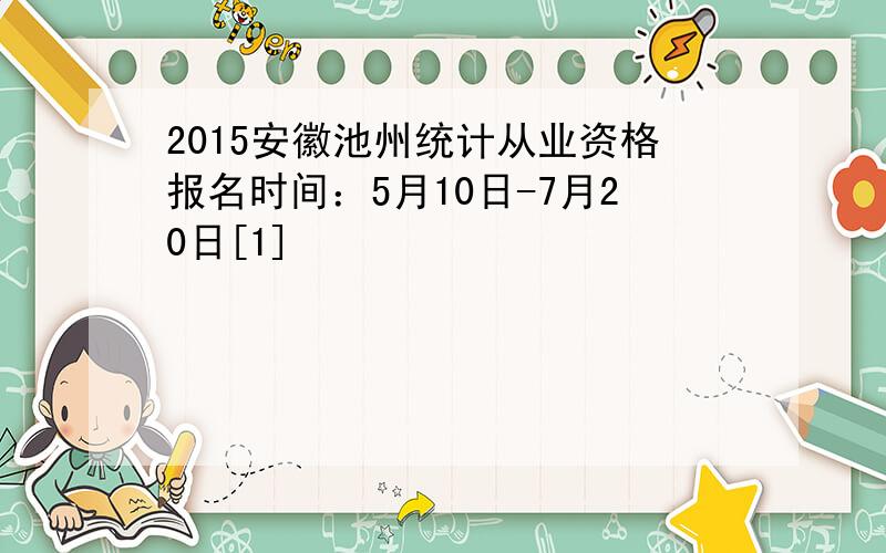 2015安徽池州统计从业资格报名时间：5月10日-7月20日[1]