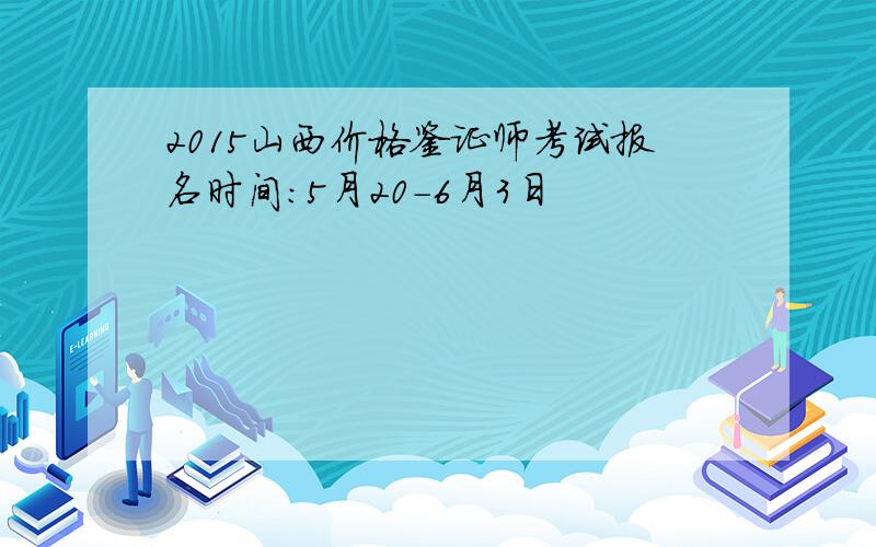 2015山西价格鉴证师考试报名时间：5月20-6月3日