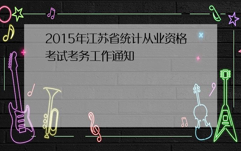 2015年江苏省统计从业资格考试考务工作通知