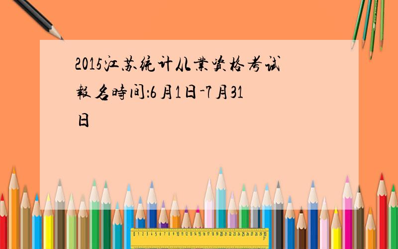 2015江苏统计从业资格考试报名时间：6月1日-7月31日