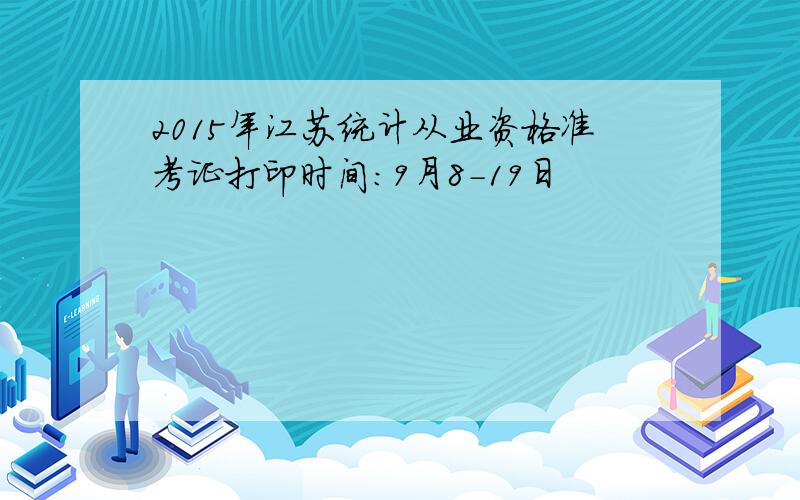 2015年江苏统计从业资格准考证打印时间：9月8-19日