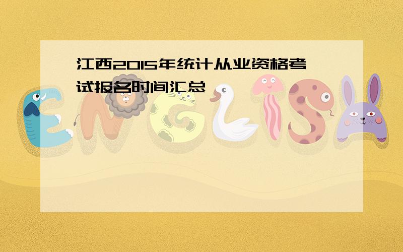 江西2015年统计从业资格考试报名时间汇总