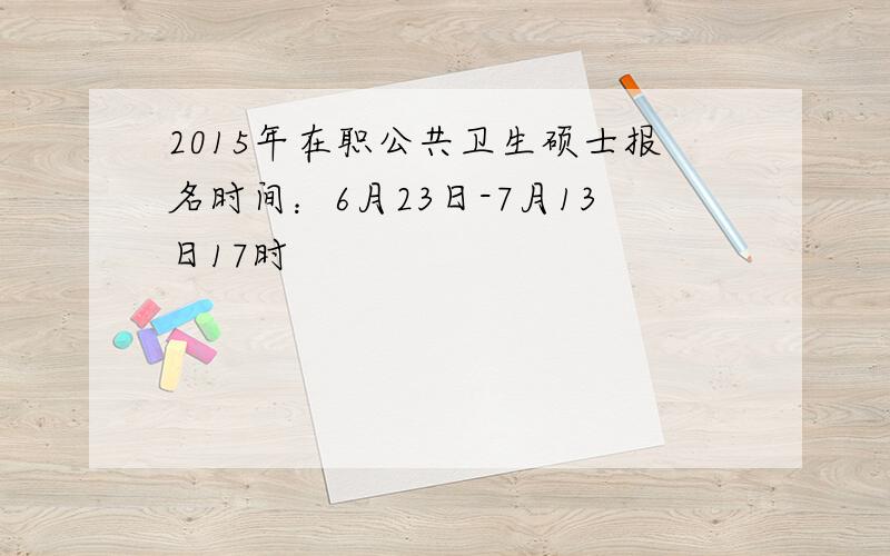 2015年在职公共卫生硕士报名时间：6月23日-7月13日17时