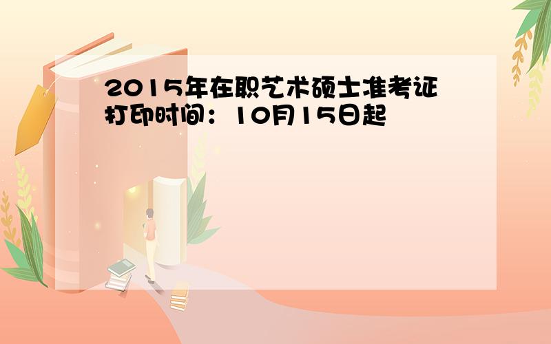 2015年在职艺术硕士准考证打印时间：10月15日起