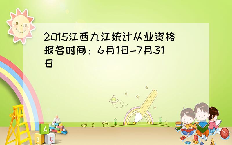 2015江西九江统计从业资格报名时间：6月1日-7月31日