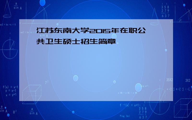 江苏东南大学2015年在职公共卫生硕士招生简章