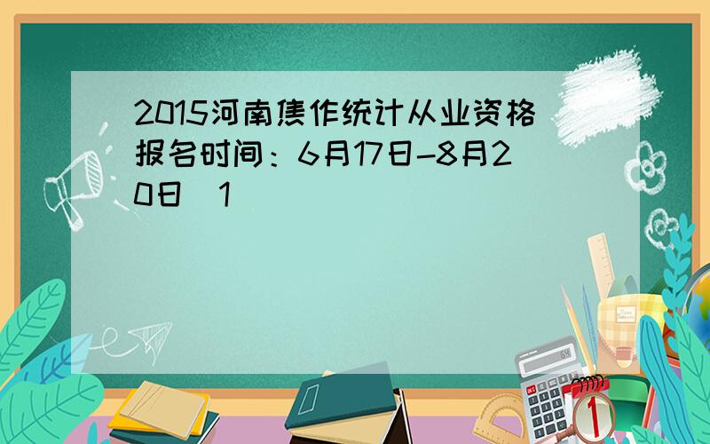 2015河南焦作统计从业资格报名时间：6月17日-8月20日[1]