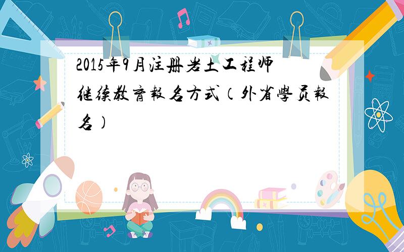 2015年9月注册岩土工程师继续教育报名方式（外省学员报名）