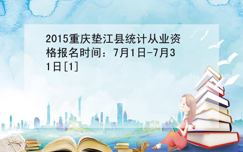 2015重庆垫江县统计从业资格报名时间：7月1日-7月31日[1]