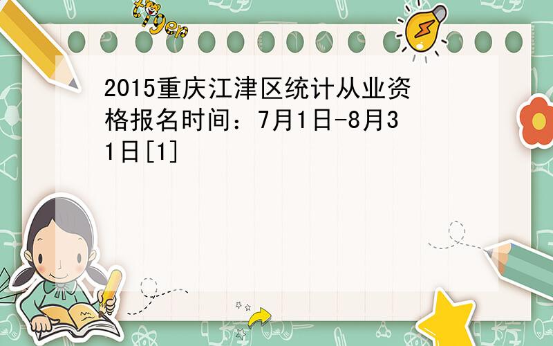 2015重庆江津区统计从业资格报名时间：7月1日-8月31日[1]