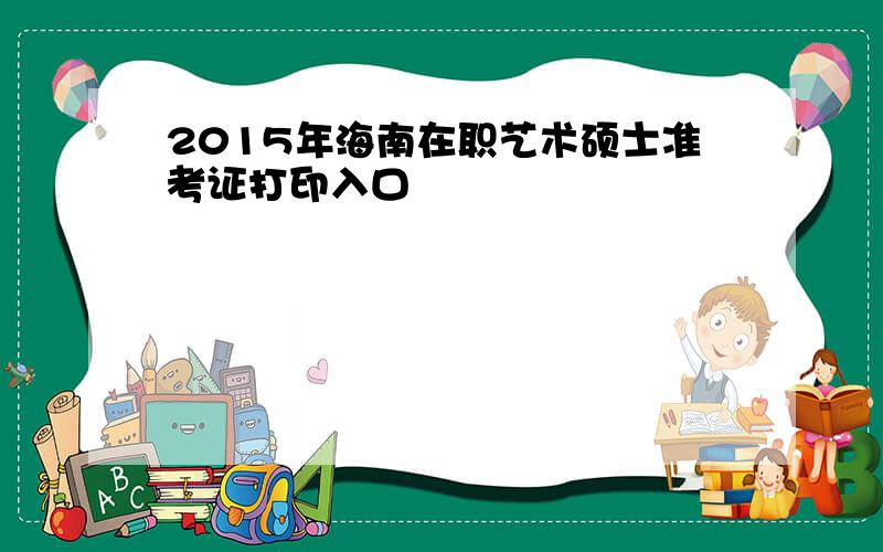 2015年海南在职艺术硕士准考证打印入口