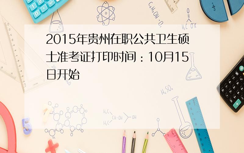 2015年贵州在职公共卫生硕士准考证打印时间：10月15日开始