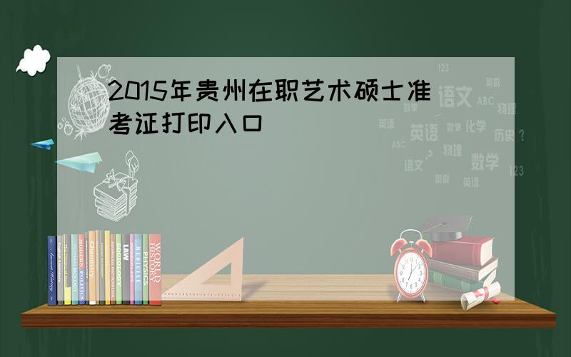 2015年贵州在职艺术硕士准考证打印入口