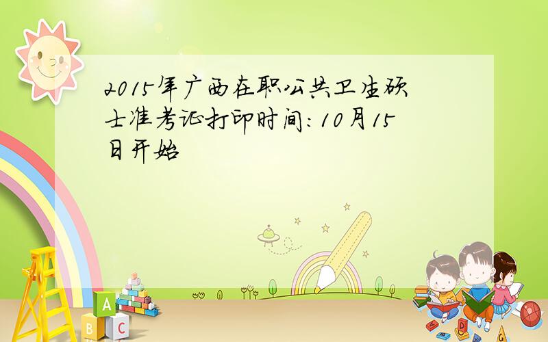 2015年广西在职公共卫生硕士准考证打印时间：10月15日开始