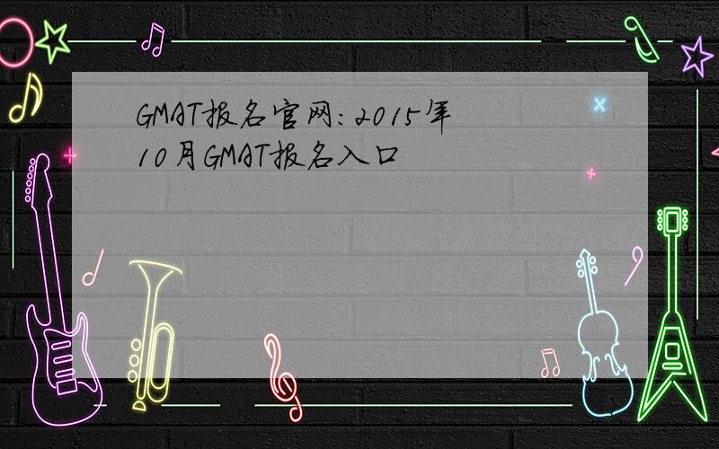 GMAT报名官网：2015年10月GMAT报名入口