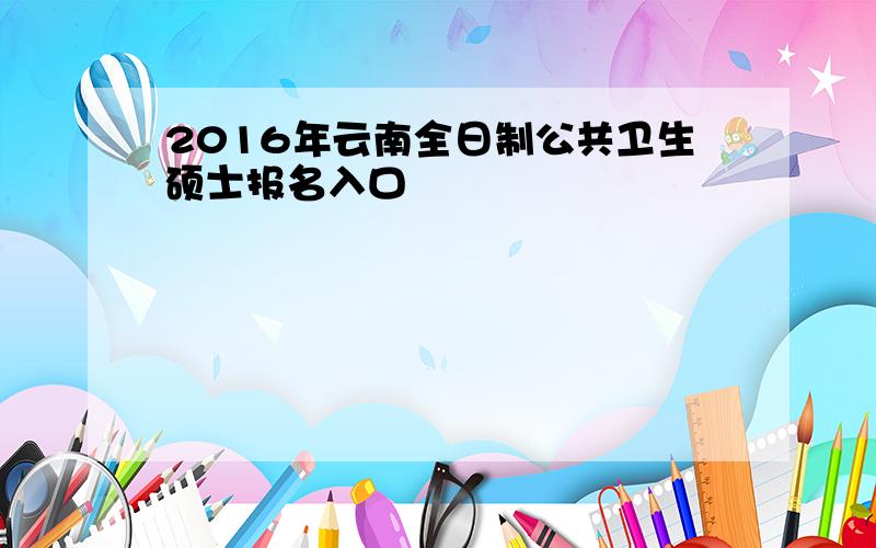 2016年云南全日制公共卫生硕士报名入口