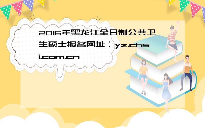 2016年黑龙江全日制公共卫生硕士报名网址：yz.chsi.com.cn