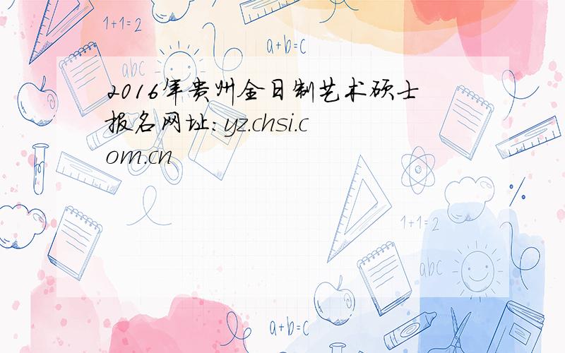 2016年贵州全日制艺术硕士报名网址：yz.chsi.com.cn