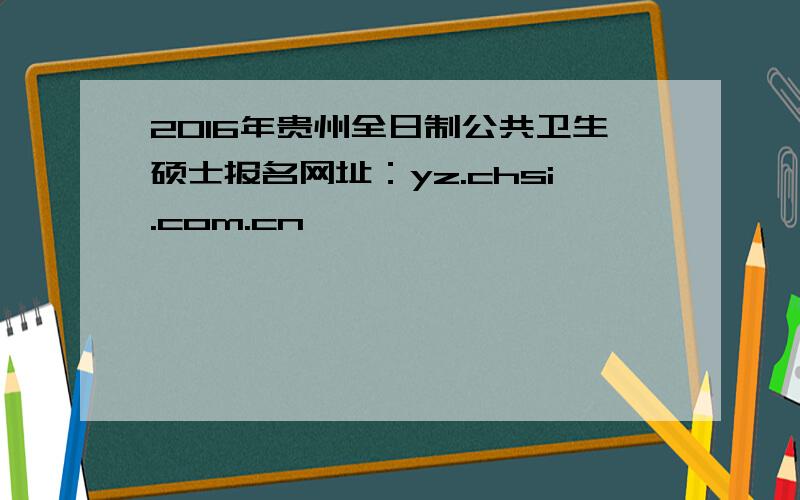 2016年贵州全日制公共卫生硕士报名网址：yz.chsi.com.cn