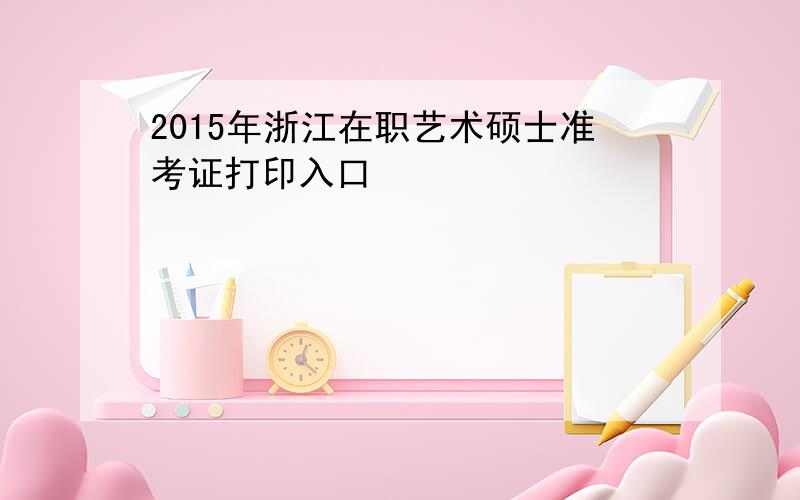 2015年浙江在职艺术硕士准考证打印入口