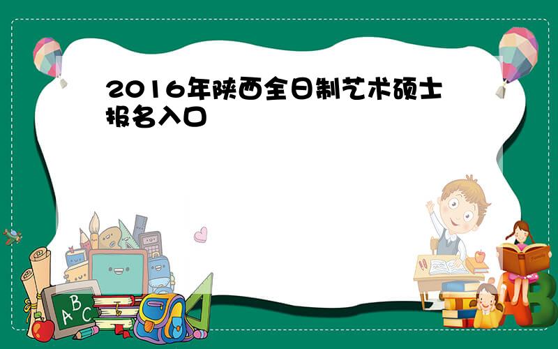 2016年陕西全日制艺术硕士报名入口