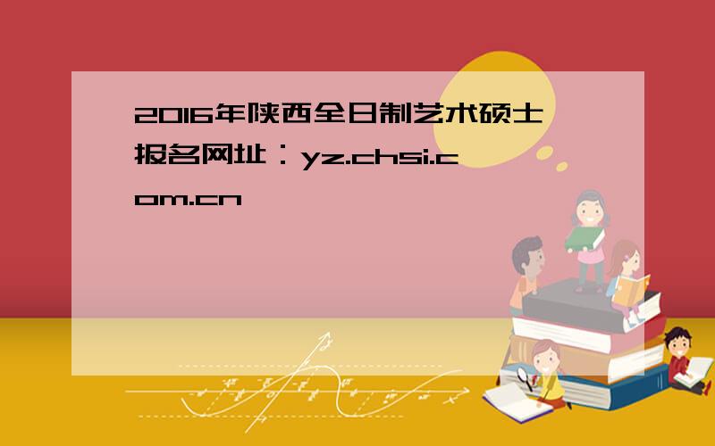 2016年陕西全日制艺术硕士报名网址：yz.chsi.com.cn