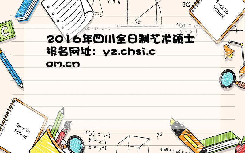 2016年四川全日制艺术硕士报名网址：yz.chsi.com.cn