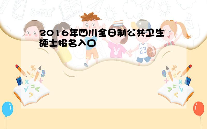 2016年四川全日制公共卫生硕士报名入口